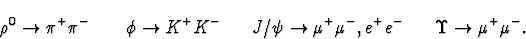 \begin{displaymath}\rho^0\rightarrow \pi^+\pi^-~~~~~~
\phi\rightarrow K^+K^-~~~~...
...rightarrow\mu^+\mu^-,e^+e^-~~~~~
\Upsilon\rightarrow\mu^+\mu^-.\end{displaymath}