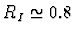 $R_I \simeq 0.8$