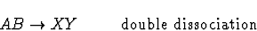 \begin{displaymath}AB \rightarrow XY~~~~~~~~ {\rm double~dissociation}\end{displaymath}