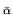 $\scriptstyle \bar{\alpha}$