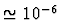 $\simeq 10^{-6}$