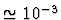$\simeq 10^{-3}$