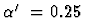$\mbox{$\alpha'$ }= 0.25~$